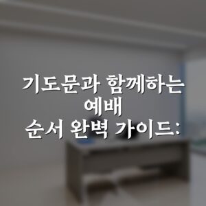 기도문과 함께하는 예배 순서 완벽 가이드: 7단계로 쉽게 준비하기